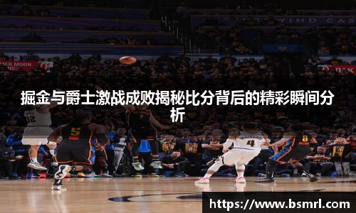 掘金与爵士激战成败揭秘比分背后的精彩瞬间分析