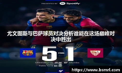 尤文图斯与巴萨球员对决分析谁能在这场巅峰对决中胜出