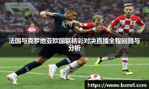 法国与克罗地亚欧国联精彩对决直播全程回顾与分析
